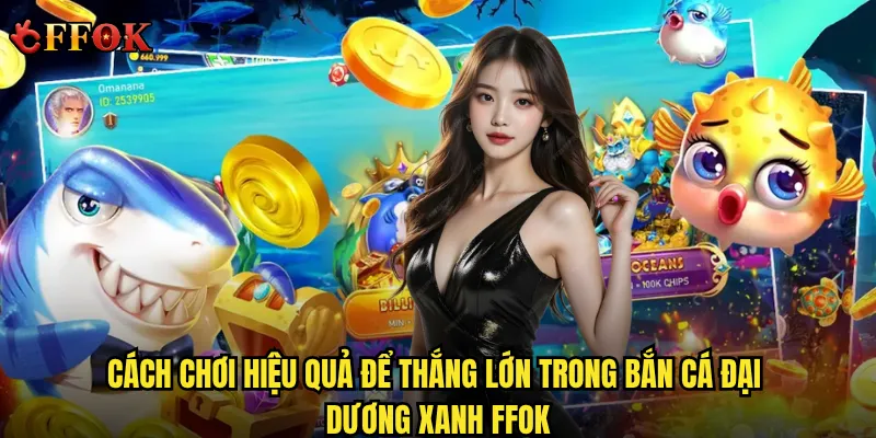 Bắn Cá Đại Dương Xanh ffok có phải là lựa chọn lý tưởng cho người chơi mới? 3 Cách chơi hiệu quả để thắng lớn trong Bắn Cá Đại Dương Xanh ffok