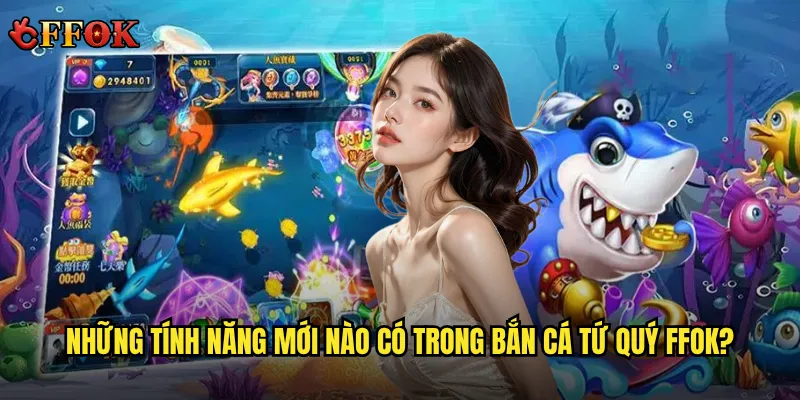 Những tính năng mới nào có trong Bắn Cá Tứ Quý ffok?