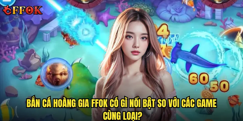 Bắn Cá Hoàng Gia ffok có phải là trò chơi dành cho đại gia săn thưởng? 2 Bắn Cá Hoàng Gia ffok có gì nổi bật so với các game cùng loại?