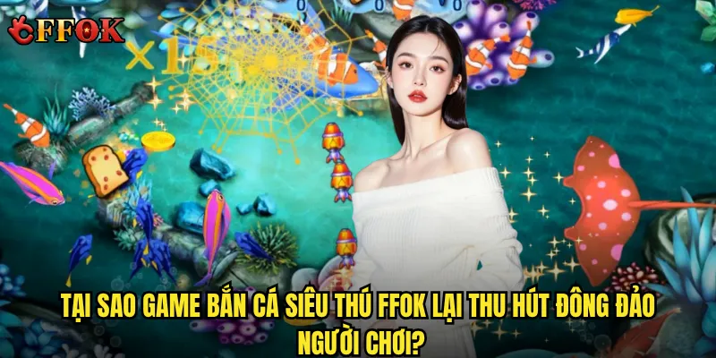 Bắn Cá Siêu Thú có thực sự hấp dẫn tại ffok như lời đồn? 2 Tại sao game Bắn Cá Siêu Thú ffok lại thu hút đông đảo người chơi?