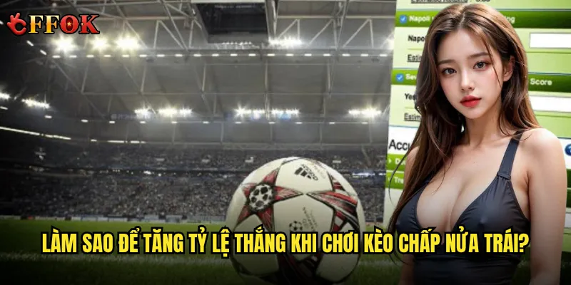 Kèo chấp nửa trái ffok có phải là con dao hai lưỡi trong cá cược? 3 Làm sao để tăng tỷ lệ thắng khi chơi kèo chấp nửa trái?