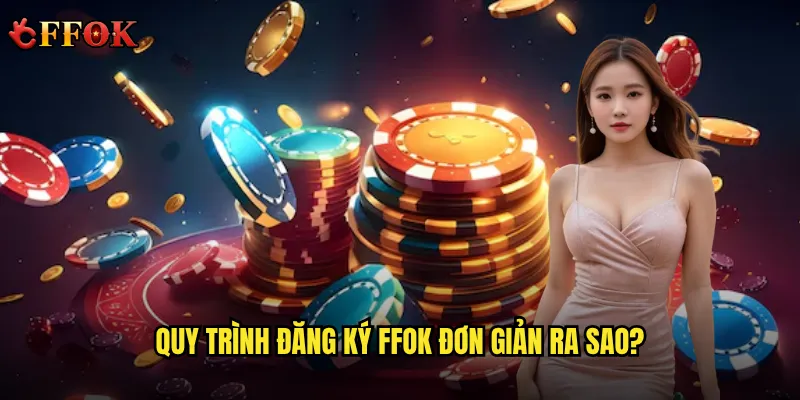 Quy trình đăng ký ffok đơn giản ra sao?