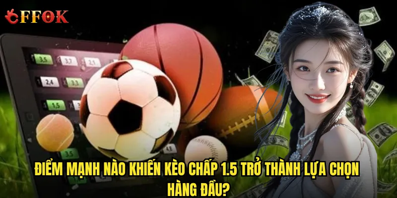 Điểm mạnh nào khiến kèo chấp 1.5 trở thành lựa chọn hàng đầu?