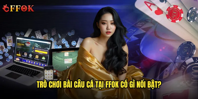 Bài câu cá ffok có thật sự đáng để giải trí mỗi ngày? 2 Trò chơi bài câu cá tại ffok có gì nổi bật?
