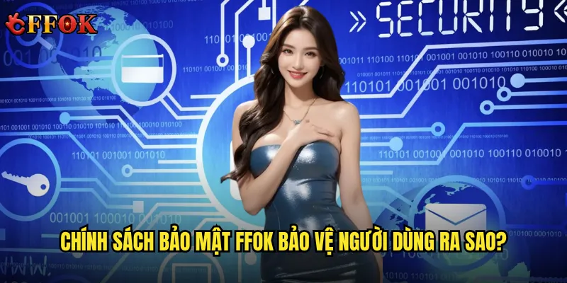 Chính sách bảo mật ffok bảo vệ người dùng ra sao?